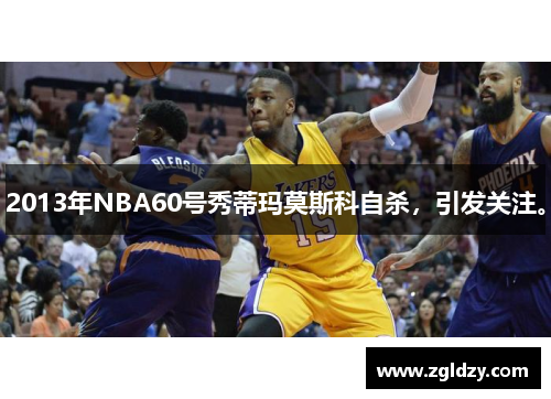 2013年NBA60号秀蒂玛莫斯科自杀，引发关注。